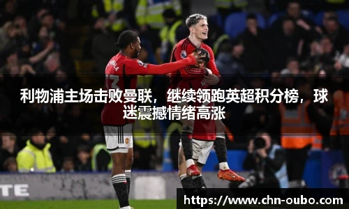 利物浦主场击败曼联，继续领跑英超积分榜，球迷震撼情绪高涨