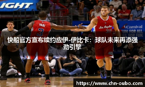 快船官方宣布续约应伊-伊比卡：球队未来再添强劲引擎