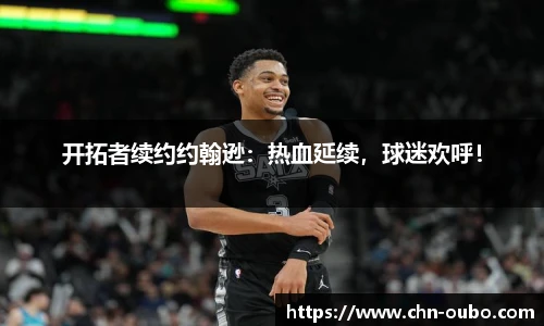 开拓者续约约翰逊：热血延续，球迷欢呼！