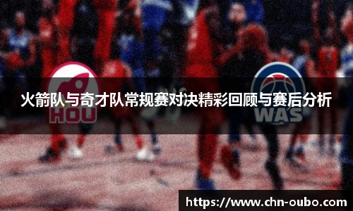 火箭队与奇才队常规赛对决精彩回顾与赛后分析