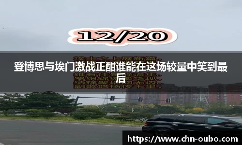 登博思与埃门激战正酣谁能在这场较量中笑到最后