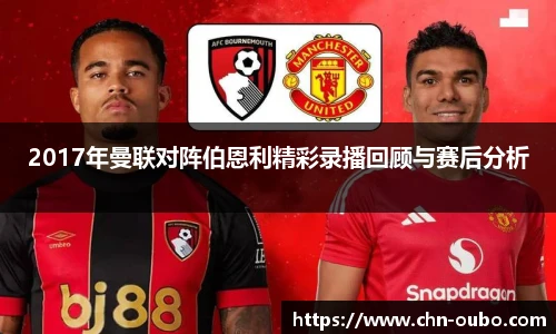 2017年曼联对阵伯恩利精彩录播回顾与赛后分析