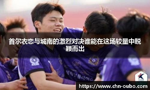 首尔衣恋与城南的激烈对决谁能在这场较量中脱颖而出