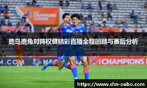 鹿岛鹿角对阵权健精彩直播全程回顾与赛后分析
