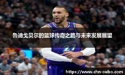 鲁迪戈贝尔的篮球传奇之路与未来发展展望